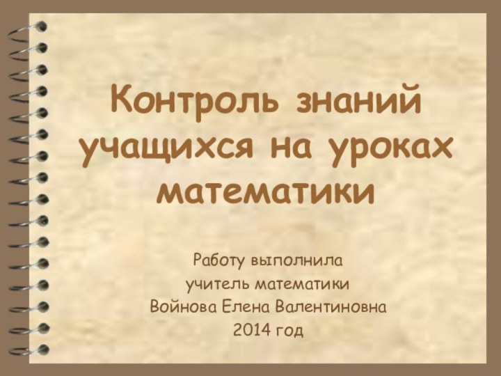 Контроль знаний учащихся на уроках математики Работу выполнила учитель математики Войнова Елена Валентиновна2014 год