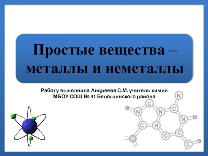 Простые вещества – металлы и неметаллыРаботу выполнила Андреева С.М. учитель химии МБОУ