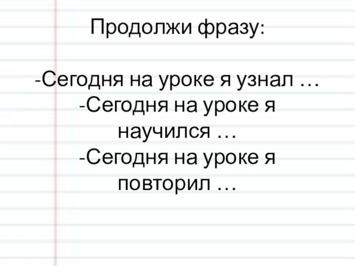 Продолжи фразу:  -Сегодня на уроке я узнал … -Сегодня на уроке