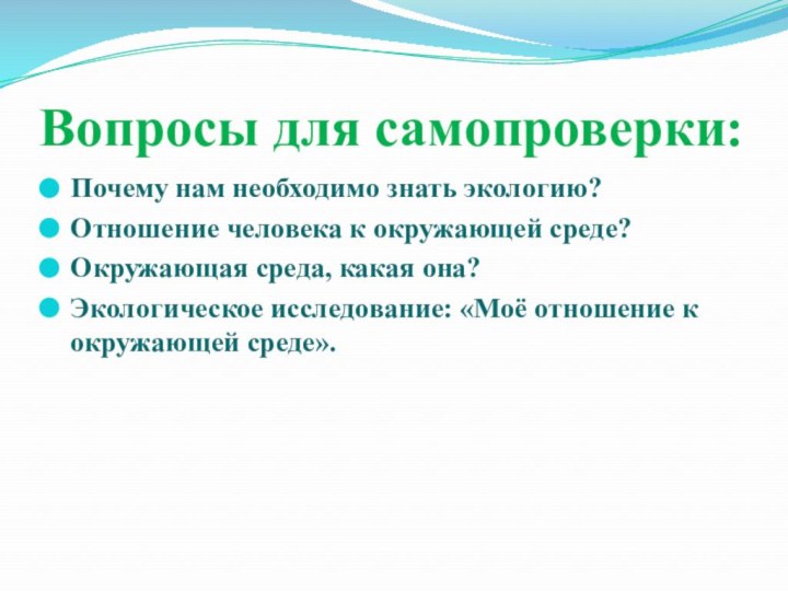 Вопросы для самопроверки:Почему нам необходимо знать экологию?Отношение человека к окружающей среде?Окружающая среда,