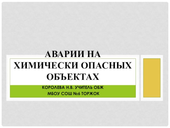 Королева Н.В. учитель ОБЖ МБОУ СОШ №6 ТоржокАварии на химически опасных объектах