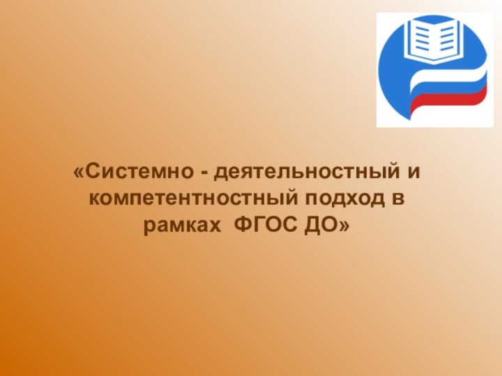 «Системно - деятельностный и компетентностный подход в рамках ФГОС ДО»