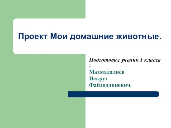 Проект Мои домашние животные.Подготовил ученик 1 класса :Махмадалиев НекрузФайзиддинович.