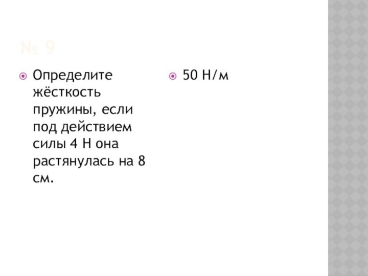 № 9Определите жёсткость пружины, если под действием силы 4 Н она растянулась на 8 см.50 Н/м