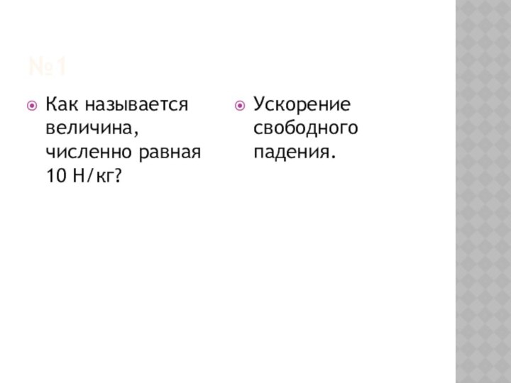 №1Как называется величина, численно равная 10 Н/кг?Ускорение свободного падения.