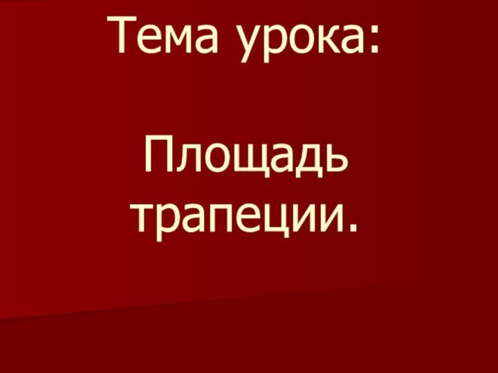 Тема урока:   Площадь трапеции.