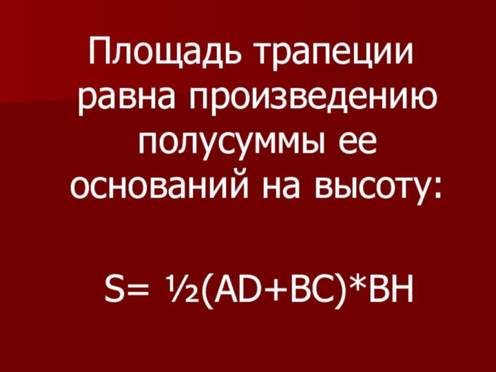 Площадь трапеции равна произведению полусуммы ее оснований на высоту: S= ½(AD+ВC)*BH