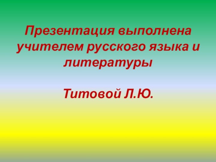 Презентация выполнена учителем русского языка и литературы   Титовой Л.Ю.