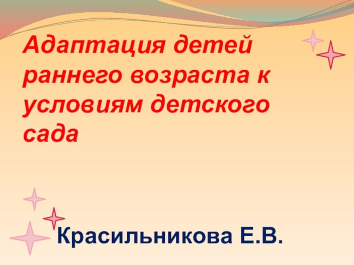 Адаптация детей раннего возраста к условиям детского садаКрасильникова Е.В.