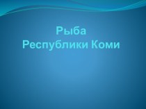 Презентация по краеведению на тему Рыбное богатство республики Коми (2 класс)