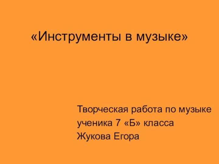 «Инструменты в музыке»Творческая работа по музыкеученика 7 «Б» классаЖукова Егора