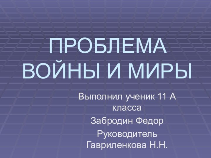 ПРОБЛЕМА ВОЙНЫ И МИРЫВыполнил ученик 11 А класса Забродин ФедорРуководитель Гавриленкова Н.Н.