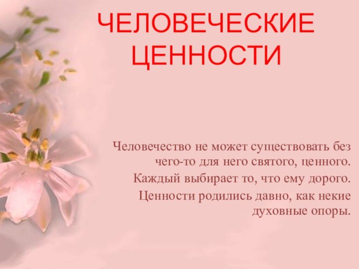 ЧЕЛОВЕЧЕСКИЕ ЦЕННОСТИЧеловечество не может существовать без чего-то для него святого, ценного.Каждый выбирает