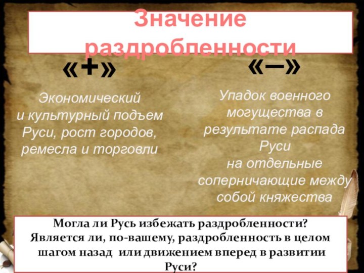 Значение раздробленности«+»Экономический и культурный подъем Руси, рост городов, ремесла и торговли«–»Упадок военного