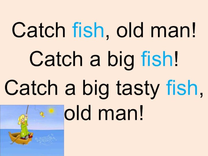 Catch fish, old man!Catch a big fish!Catch a big tasty fish, old man!