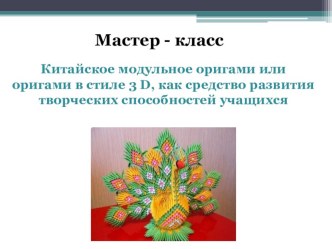 Презентация к мастер-классу Китайское модульное оригами или оригами в стиле 3 D, как средство развития творческих способностей учащихся.