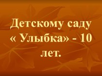 Презентация  Детскому саду Улыбка 10 лет