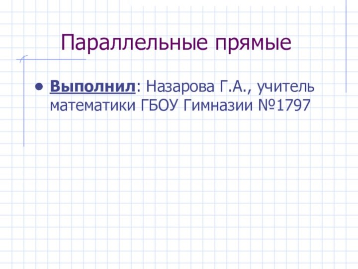 Параллельные прямыеВыполнил: Назарова Г.А., учитель математики ГБОУ Гимназии №1797