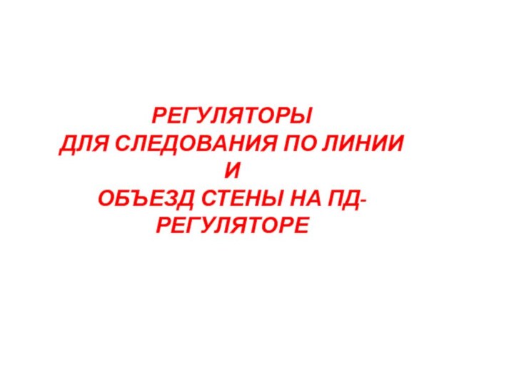 РЕГУЛЯТОРЫ ДЛЯ СЛЕДОВАНИЯ ПО ЛИНИИ ИОБЪЕЗД СТЕНЫ НА ПД-РЕГУЛЯТОРЕ