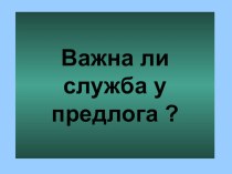 Презентация по русскому языку на тему Важна ли служба у предлога 7 класс