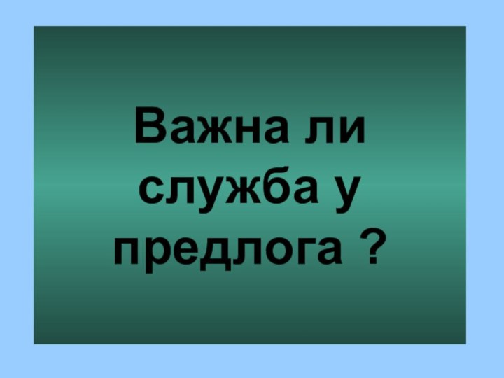 Важна ли служба у предлога ?