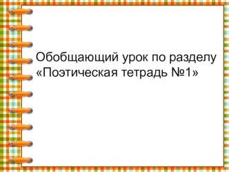 Презентация по литературному чтению на темуОбобщающий урок по разделу Поэтическая тетрадь № 1. 1 полугодие