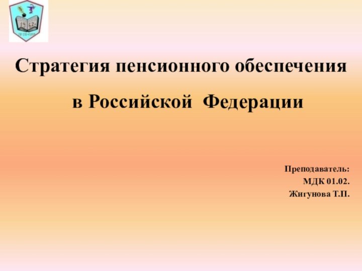 Стратегия пенсионного обеспечения в Российской ФедерацииПреподаватель:МДК 01.02.  Жигунова Т.П.