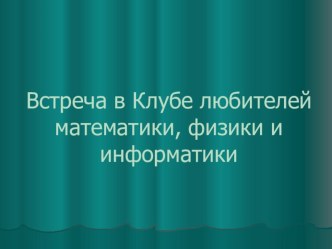 Презентация Встреча в Клубе любителей математики, физики и информатики