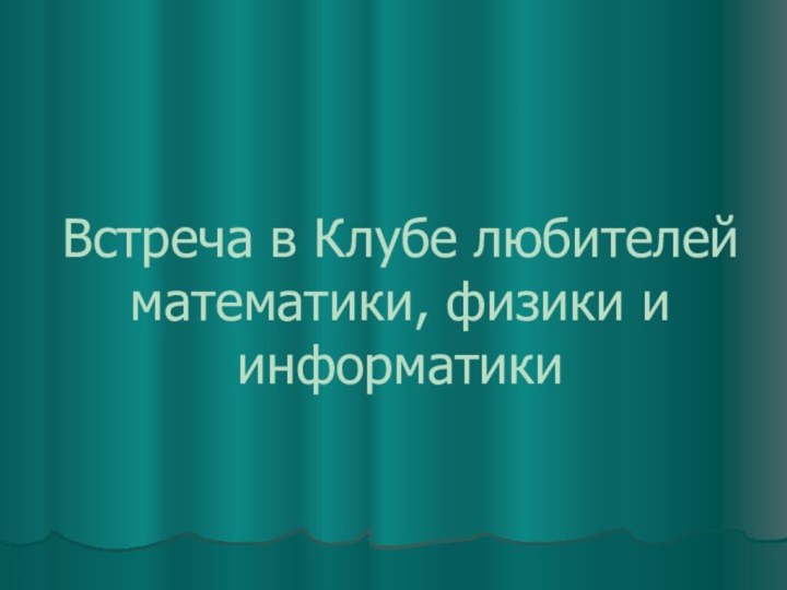 Встреча в Клубе любителей математики, физики и информатики