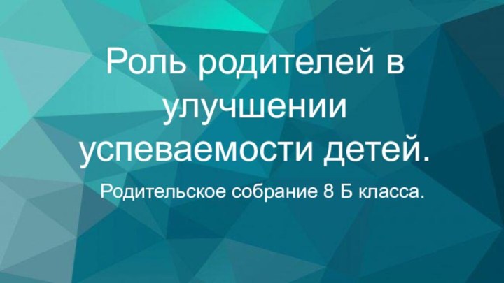 Роль родителей в улучшении успеваемости детей.Родительское собрание 8 Б класса.