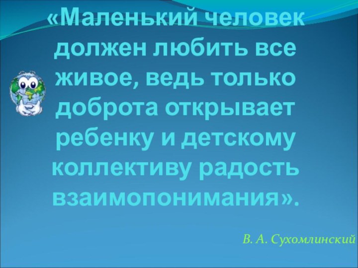 «Маленький человек должен любить все живое, ведь только доброта открывает ребенку и