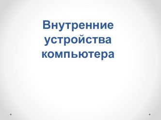 Презентация по информатике на тему Внутренние устройства ПК 8 класс