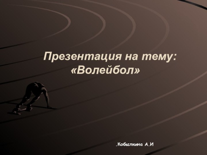 Презентация на тему:  «Волейбол»Кобылкина А.И.