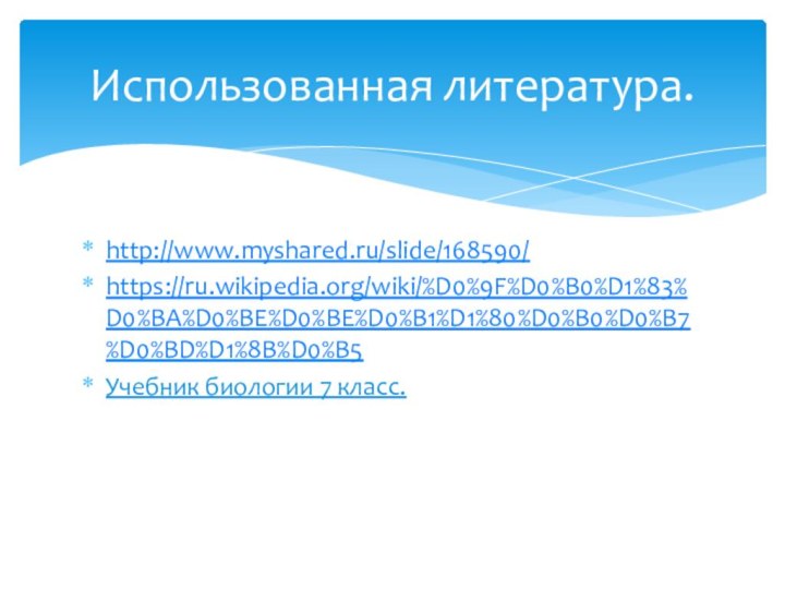 http://www.myshared.ru/slide/168590/https://ru.wikipedia.org/wiki/%D0%9F%D0%B0%D1%83%D0%BA%D0%BE%D0%BE%D0%B1%D1%80%D0%B0%D0%B7%D0%BD%D1%8B%D0%B5Учебник биологии 7 класс.Использованная литература.