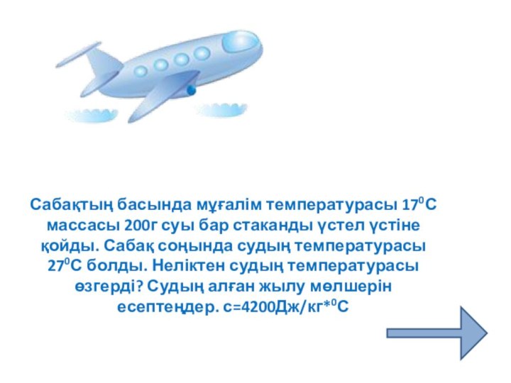 Сабақтың басында мұғалім температурасы 170С массасы 200г суы бар стаканды үстел үстіне