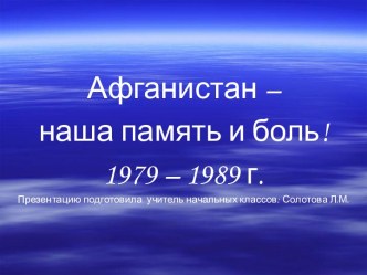 Презентация к открытому часу классного руководства на тему: Афганистан - наша память и боль!