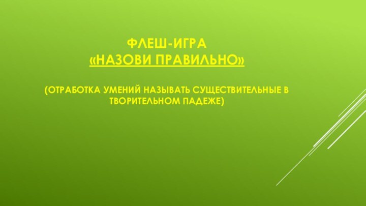 Флеш-игра «Назови правильно»  (отработка умений называть существительные в творительном падеже)