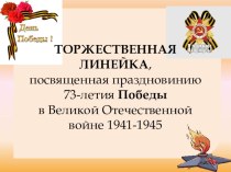 Презентация для торжественной линейки, посвященной празднованию 73-ей годовщины Победы в Великой Отечественной войне 1941-1945