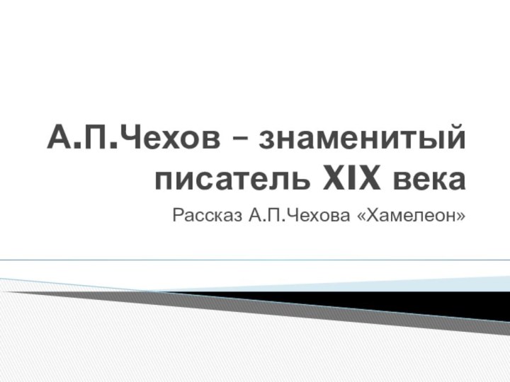 А.П.Чехов – знаменитый писатель XIX векаРассказ А.П.Чехова «Хамелеон»