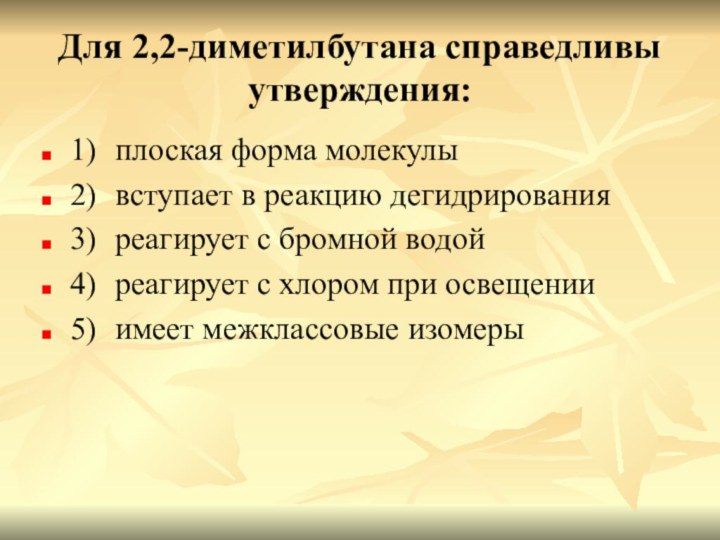 Для 2,2-диметилбутана справедливы утверждения:1)	плоская форма молекулы2)	вступает в реакцию дегидрирования3)	реагирует с бромной водой4)	реагирует