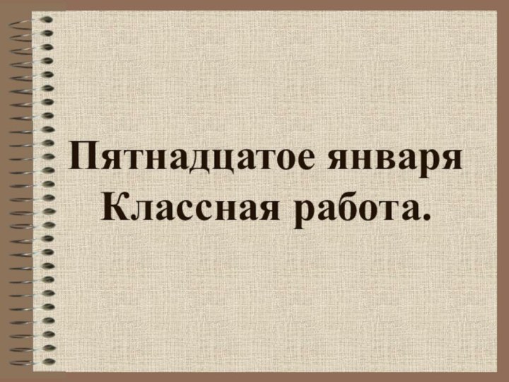 Пятнадцатое января Классная работа.