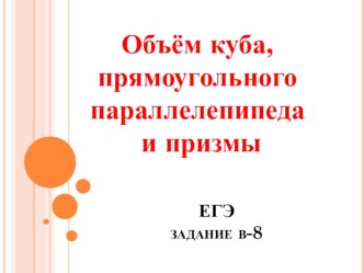 Презентация по геометрии на тему Подготовка к ЕГЭ. Объём куба,прямоугольного параллелепипеда,призмы