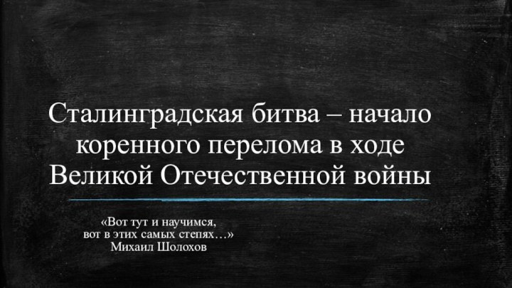 Сталинградская битва – начало коренного перелома в ходе Великой Отечественной войны«Вот тут