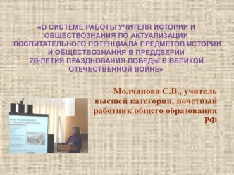 Презентация: О системе работы учителя истории и обществознания по актуализации воспитательного потенциала предметов истории и обществознания в преддверии 70-летия празднования Победы в Великой Отечественной войне