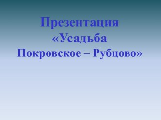 Презентация Путешествие по Подмосковью. Усадьба Покровское - Рубцово.