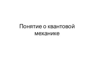 Понятие о квантовой механике