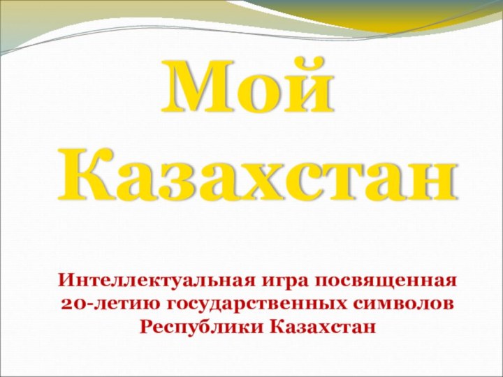 Мой Казахстан Интеллектуальная игра посвященная  20-летию государственных символов Республики Казахстан