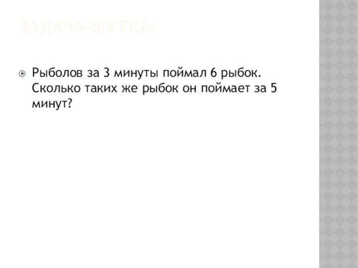 Задача-шутка: Рыболов за 3 минуты поймал 6 рыбок. Сколько таких же рыбок