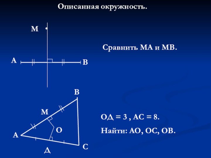 Описанная окружность.АВМСравнить МА и МВ.АВСОМДОД = 3 , АС = 8.Найти: АО, ОС, ОВ.