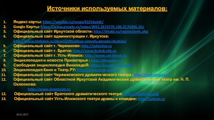 Источники используемых материалов: Яндекс карты: https://yandex.ru/maps/63/irkutsk/Google Карты: https://www.google.ru/maps/@52.2673775,104.2174256,15zОфициальный сайт Иркутской области: http://irkobl.ru/region/gerb.phpОфициальный